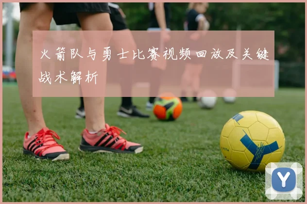 火箭队与勇士比赛视频回放及关键战术解析