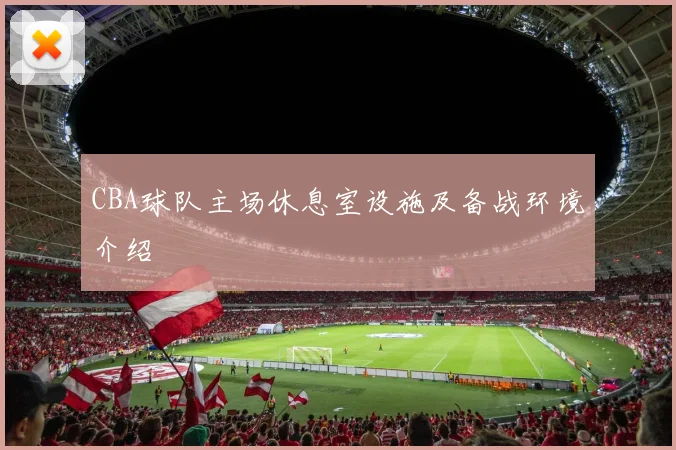 CBA球队主场休息室设施及备战环境介绍