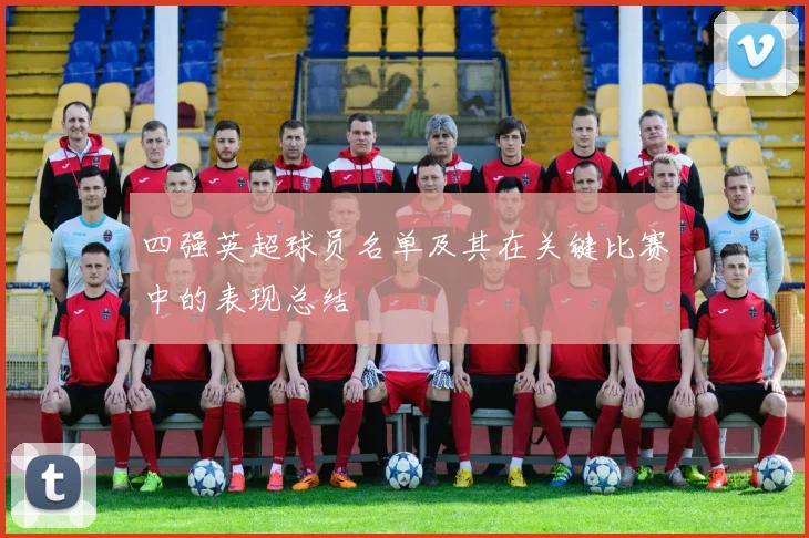 四强英超球员名单及其在关键比赛中的表现总结