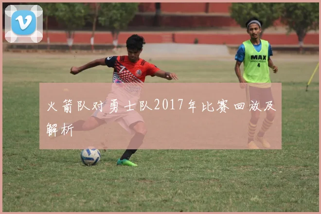 火箭队对勇士队2017年比赛回放及解析