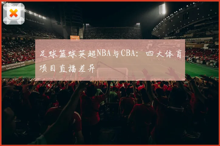 足球篮球英超NBA与CBA:四大体育项目直播差异
