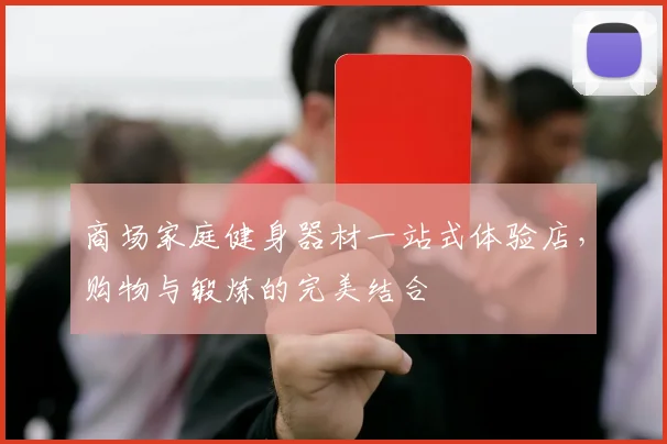 商场家庭健身器材一站式体验店，购物与锻炼的完美结合