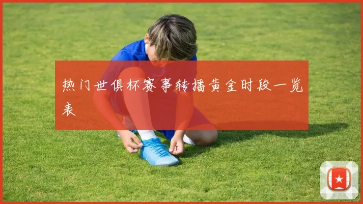 热门世俱杯赛事转播黄金时段一览表