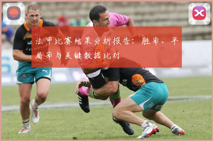法甲比赛结果分析报告：胜率、平局率与关键数据比对
