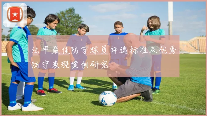 法甲最佳防守球员评选标准及优秀防守表现案例研究
